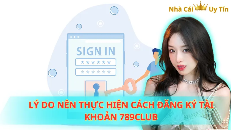 Lý do nên thực hiện cách đăng ký tài khoản 789Club