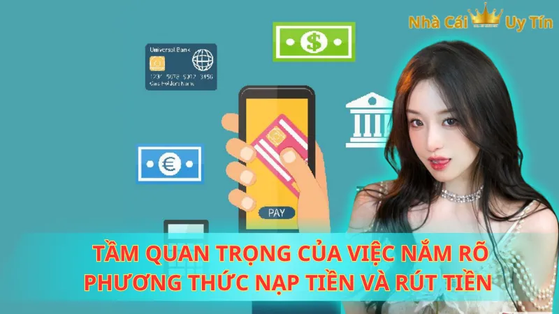 Tầm quan trọng của việc nắm rõ phương thức nạp tiền và rút tiền